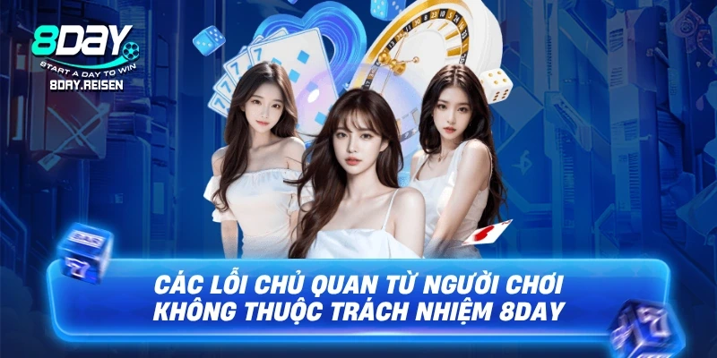 Các lỗi chủ quan từ người chơi không thuộc trách nhiệm 8Day
